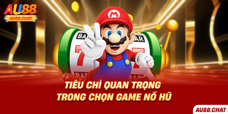 Tiêu chí quan trọng trong chọn game nổ hũ